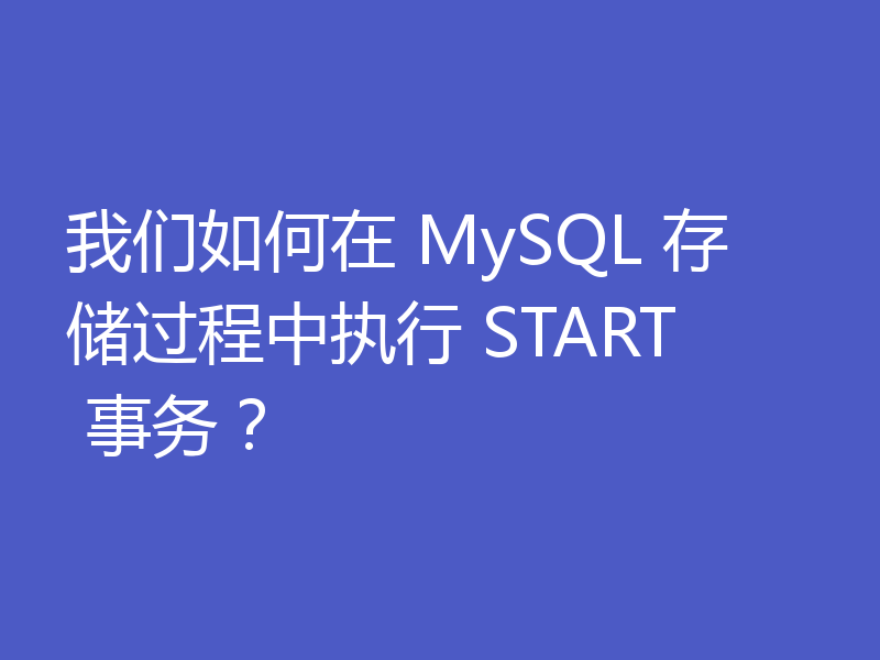 我们如何在 MySQL 存储过程中执行 START 事务？