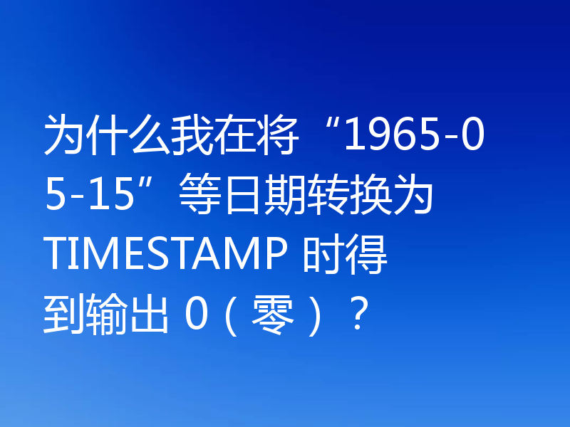 为什么我在将“1965-05-15”等日期转换为 TIMESTAMP 时得到输出 0（零）？