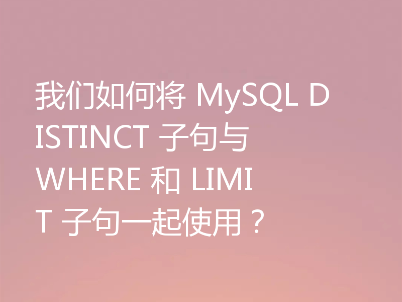 我们如何将 MySQL DISTINCT 子句与 WHERE 和 LIMIT 子句一起使用？