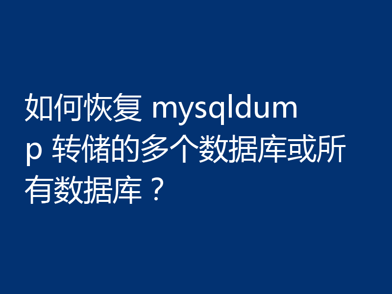 如何恢复 mysqldump 转储的多个数据库或所有数据库？
