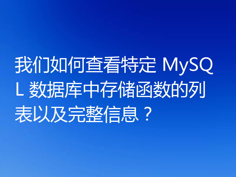 我们如何查看特定 MySQL 数据库中存储函数的列表以及完整信息？