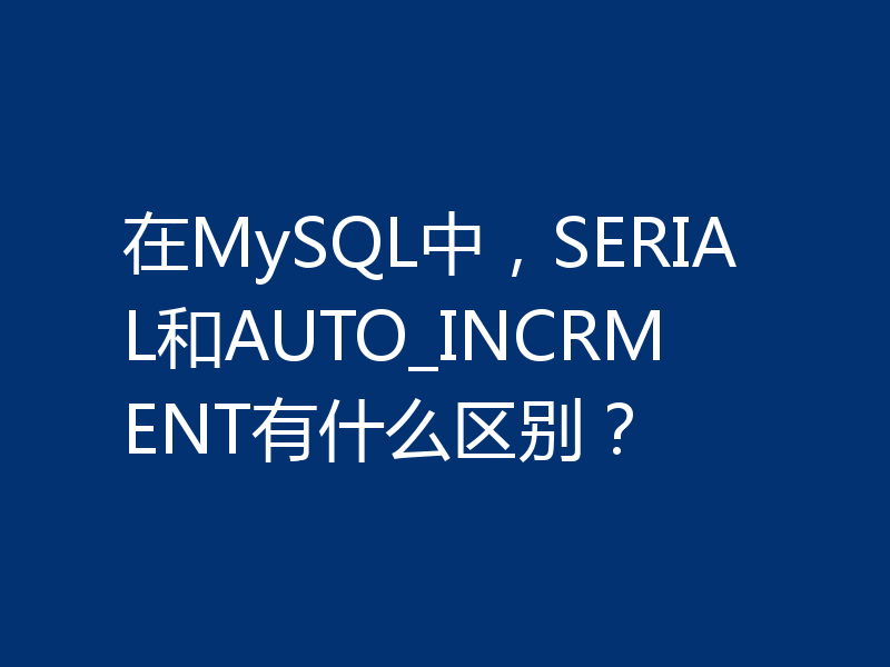在MySQL中，SERIAL和AUTO_INCRMENT有什么区别？