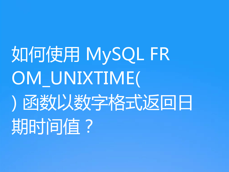 如何使用 MySQL FROM_UNIXTIME() 函数以数字格式返回日期时间值？