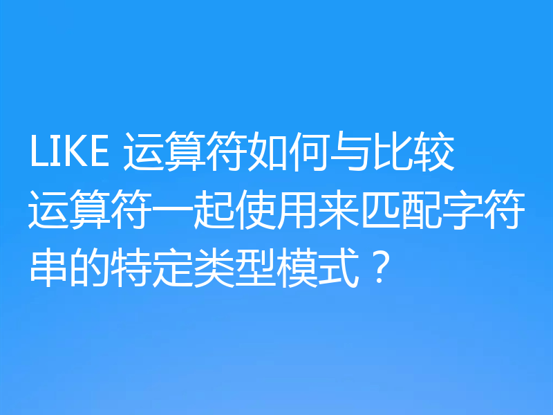 LIKE 运算符如何与比较运算符一起使用来匹配字符串的特定类型模式？