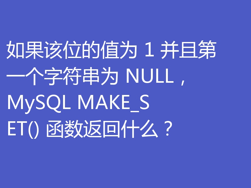 如果该位的值为 1 并且第一个字符串为 NULL，MySQL MAKE_SET() 函数返回什么？