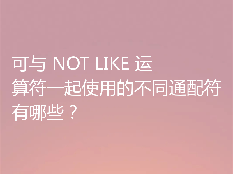 可与 NOT LIKE 运算符一起使用的不同通配符有哪些？