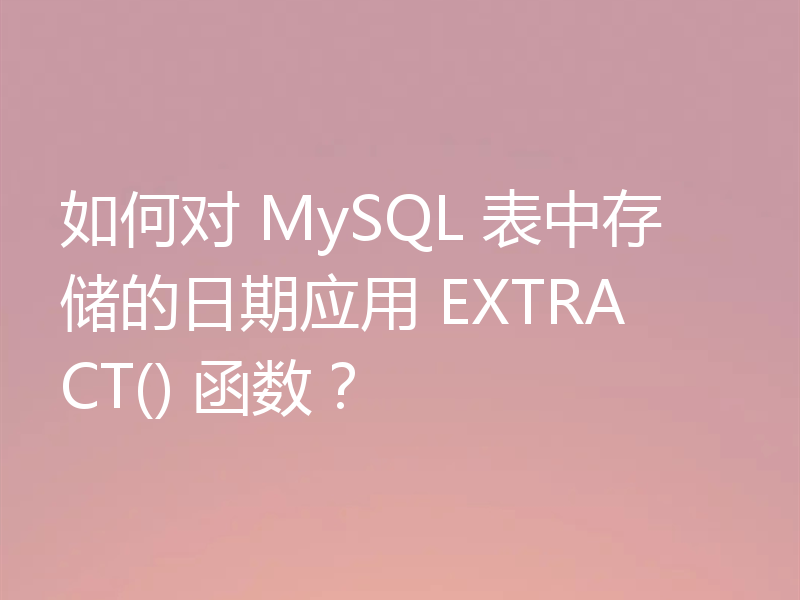 如何对 MySQL 表中存储的日期应用 EXTRACT() 函数？