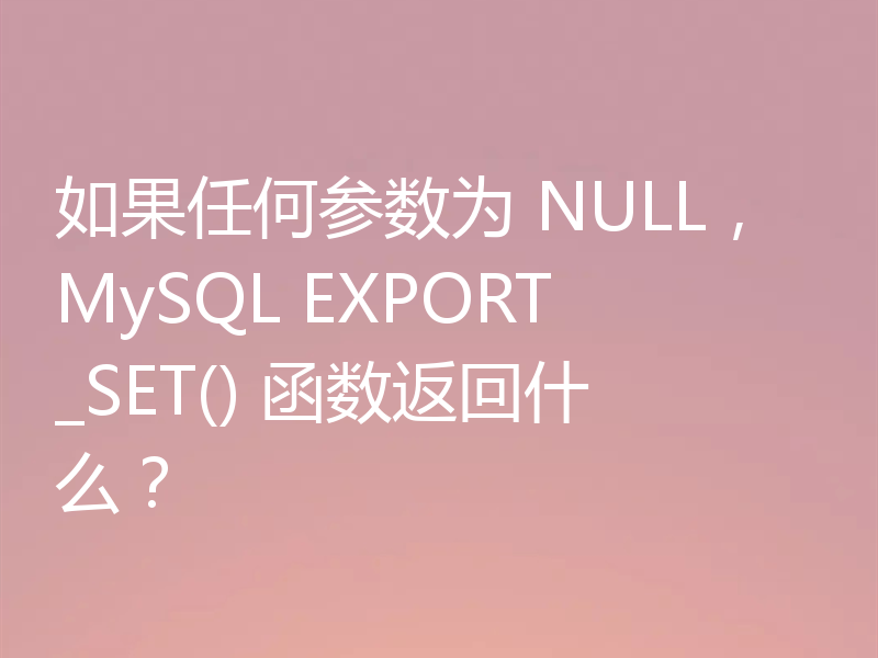 如果任何参数为 NULL，MySQL EXPORT_SET() 函数返回什么？