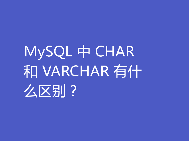 MySQL 中 CHAR 和 VARCHAR 有什么区别？