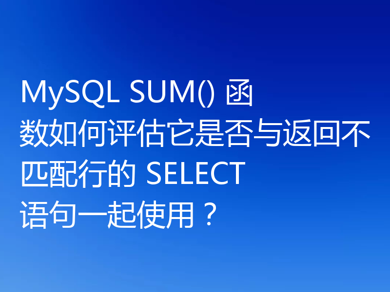 MySQL SUM() 函数如何评估它是否与返回不匹配行的 SELECT 语句一起使用？