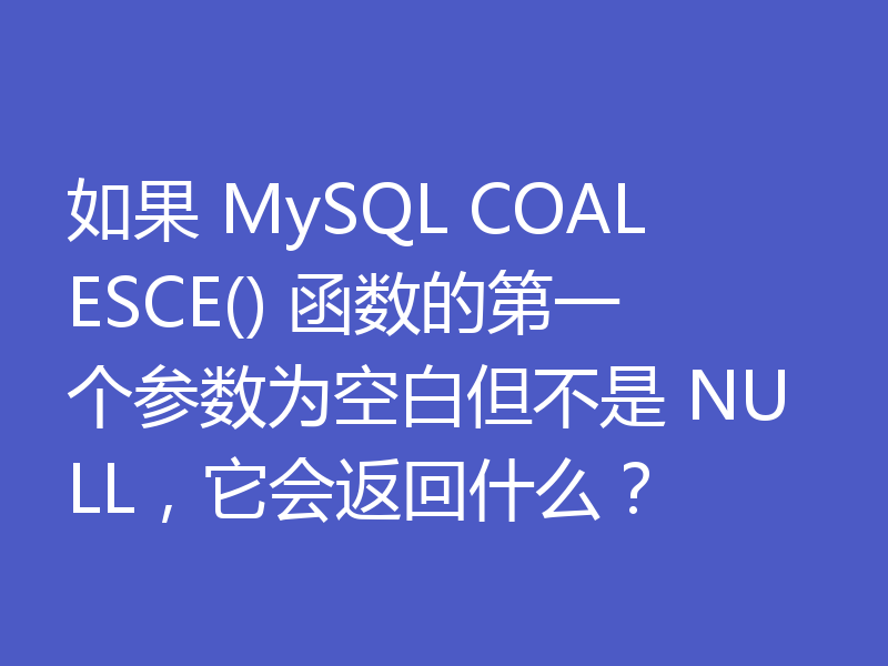 如果 MySQL COALESCE() 函数的第一个参数为空白但不是 NULL，它会返回什么？