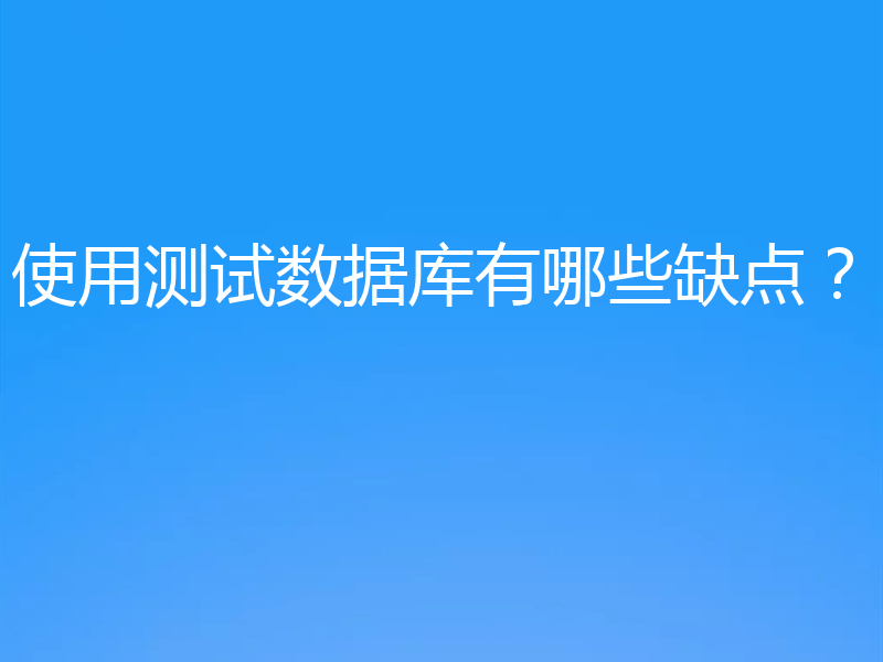 使用测试数据库有哪些缺点？