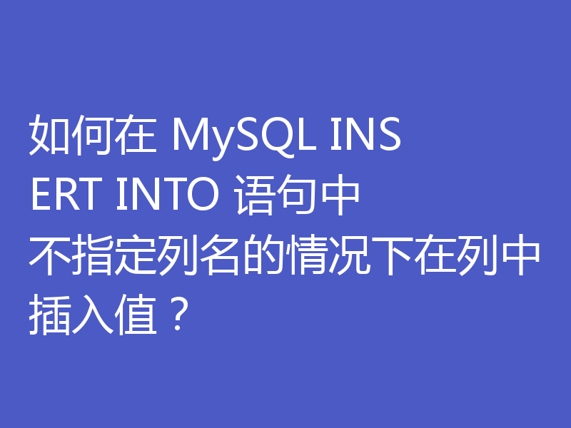如何在 MySQL INSERT INTO 语句中不指定列名的情况下在列中插入值？