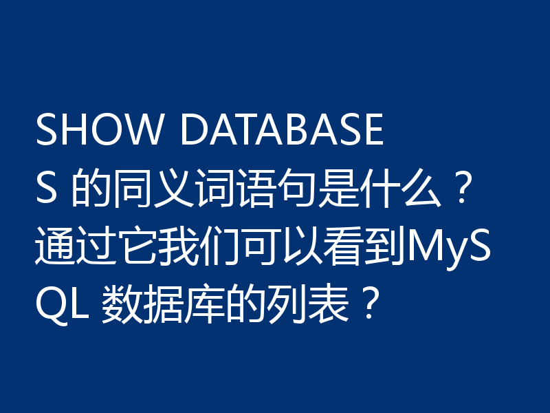 SHOW DATABASES 的同义词语句是什么？通过它我们可以看到MySQL 数据库的列表？