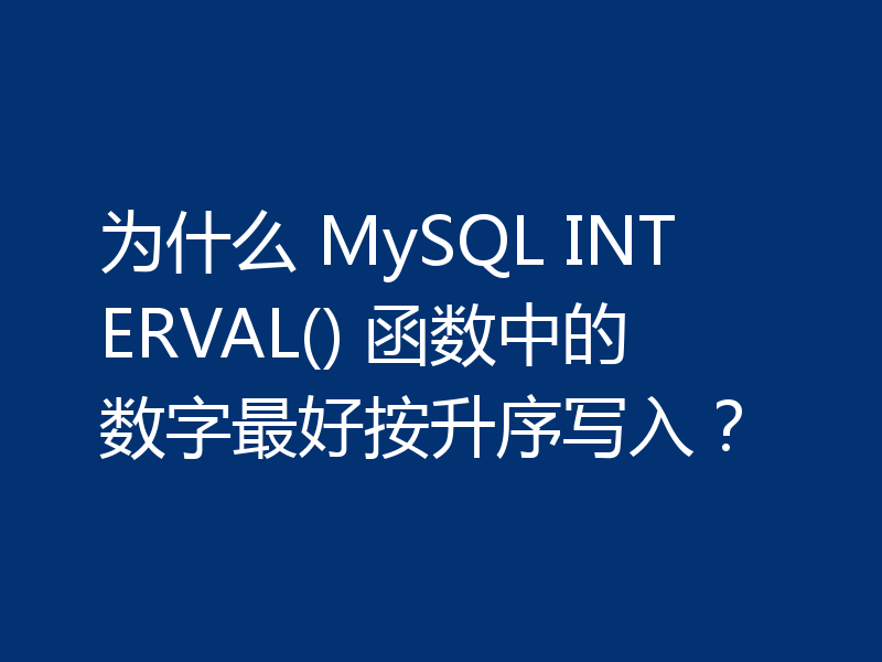 为什么 MySQL INTERVAL() 函数中的数字最好按升序写入？