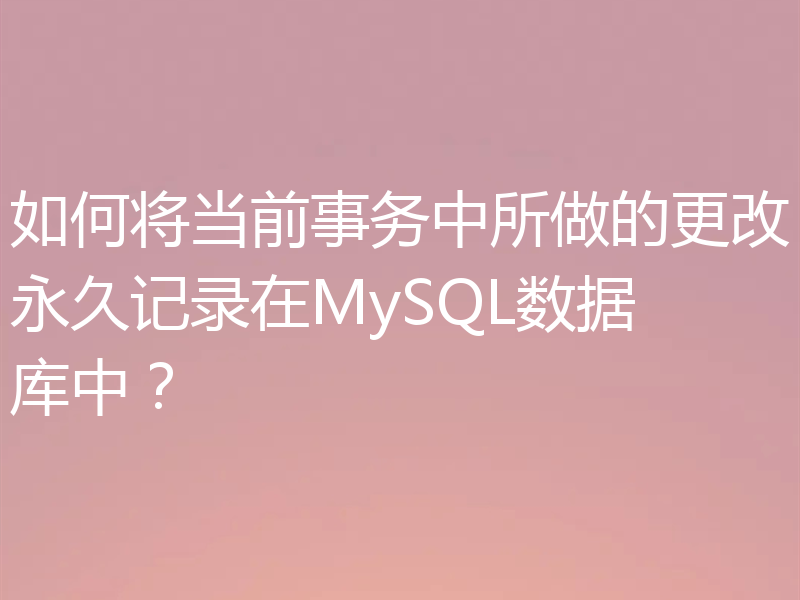 如何将当前事务中所做的更改永久记录在MySQL数据库中？