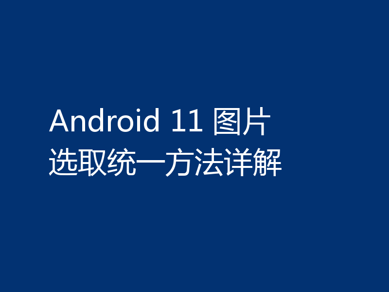 Android 11 图片选取统一方法详解