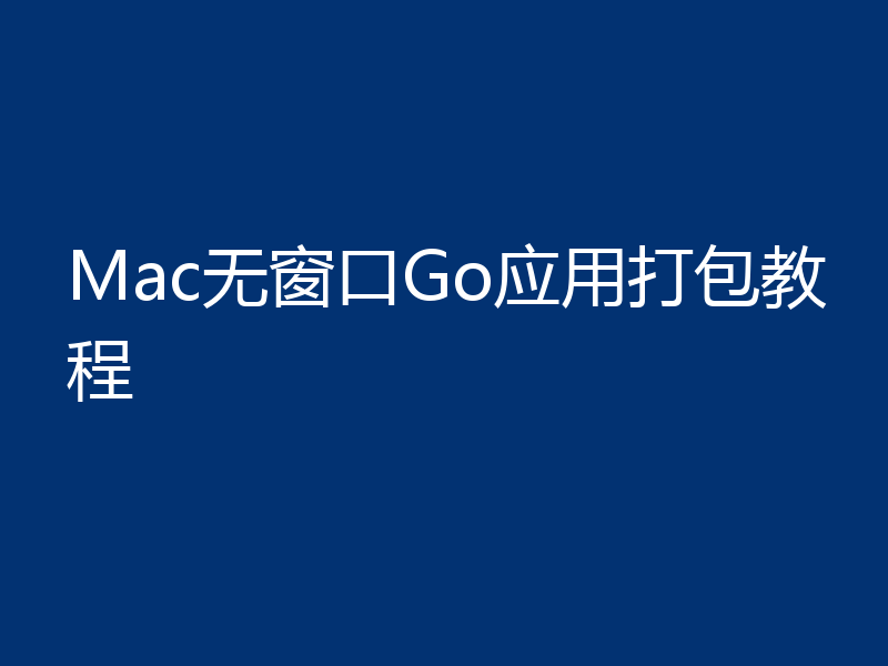 Mac无窗口Go应用打包教程