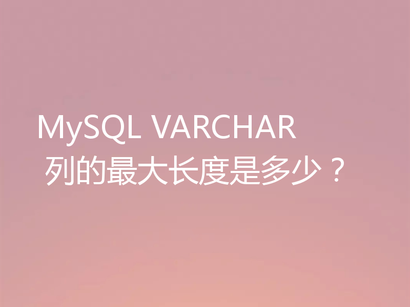 MySQL VARCHAR 列的最大长度是多少？