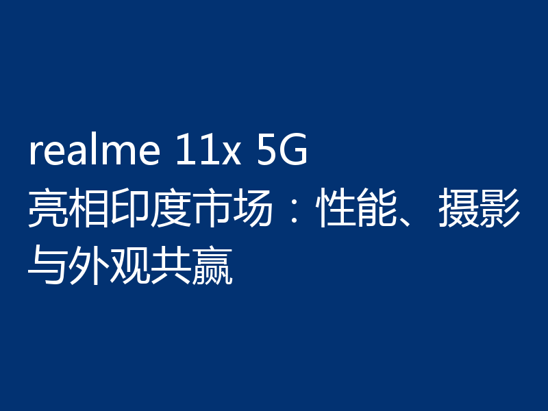 realme 11x 5G亮相印度市场：性能、摄影与外观共赢