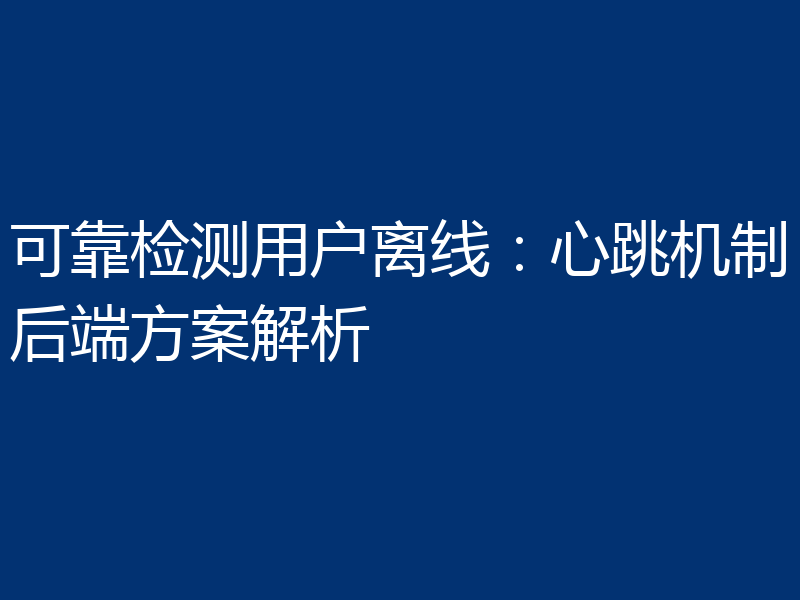 可靠检测用户离线：心跳机制后端方案解析
