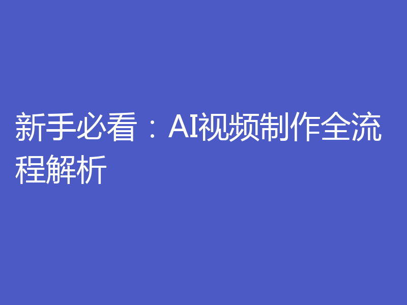 新手必看：AI视频制作全流程解析
