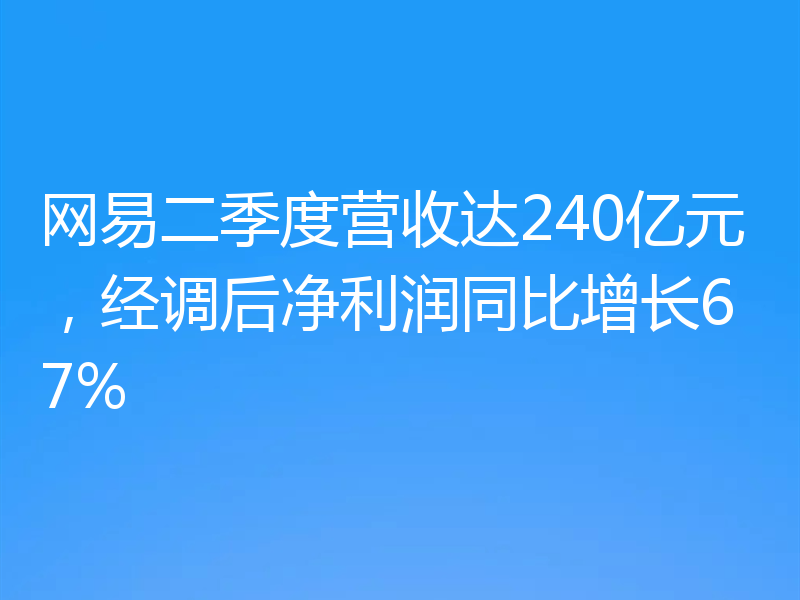 网易二季度营收达240亿元，经调后净利润同比增长67%