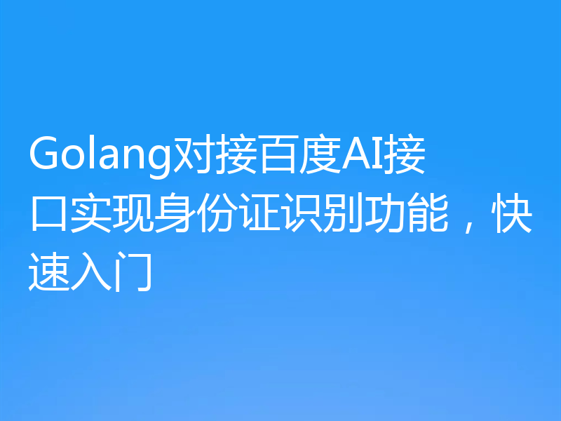 Golang对接百度AI接口实现身份证识别功能，快速入门