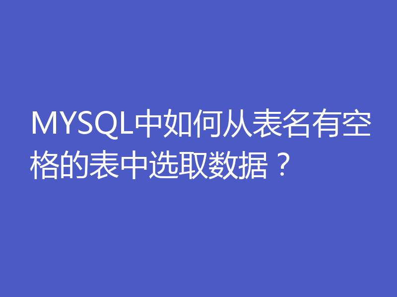 MYSQL中如何从表名有空格的表中选取数据？