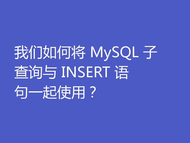 我们如何将 MySQL 子查询与 INSERT 语句一起使用？
