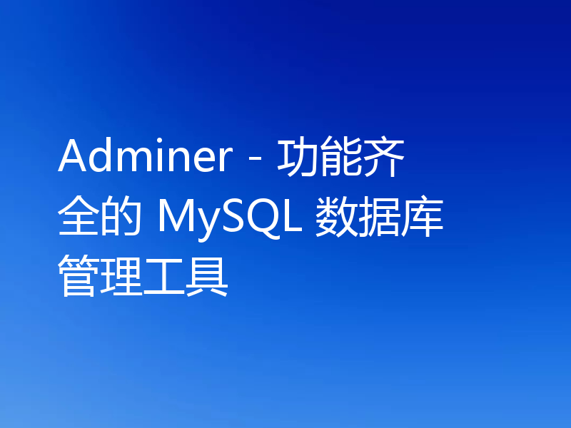Adminer - 功能齐全的 MySQL 数据库管理工具