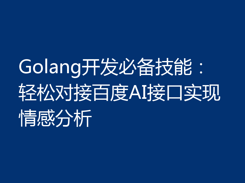 Golang开发必备技能：轻松对接百度AI接口实现情感分析