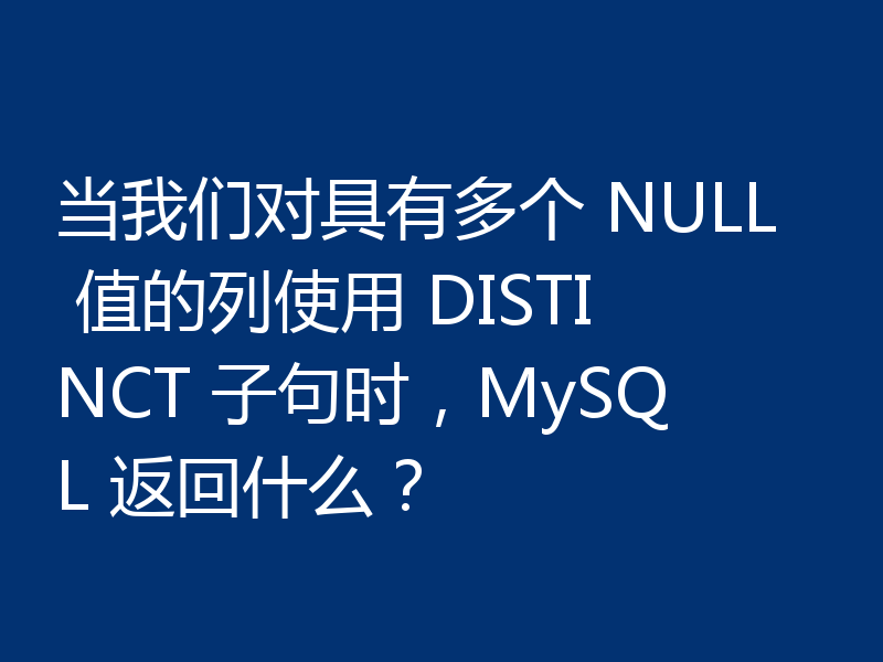 当我们对具有多个 NULL 值的列使用 DISTINCT 子句时，MySQL 返回什么？