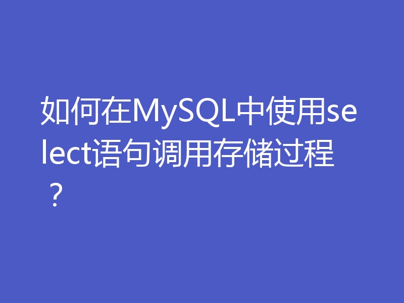 如何在MySQL中使用select语句调用存储过程？