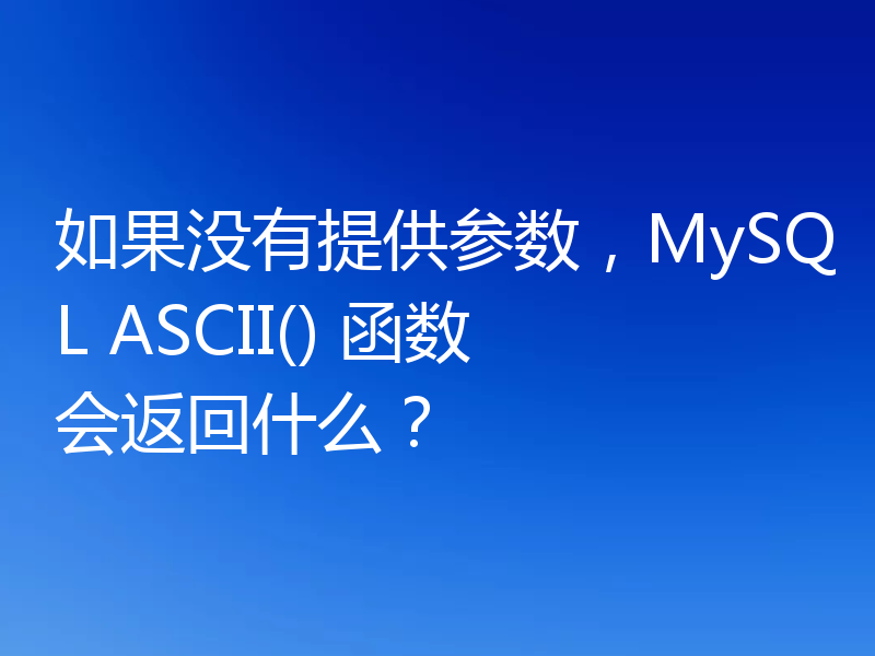 如果没有提供参数，MySQL ASCII() 函数会返回什么？