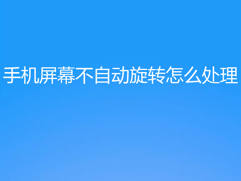手机屏幕不自动旋转怎么处理