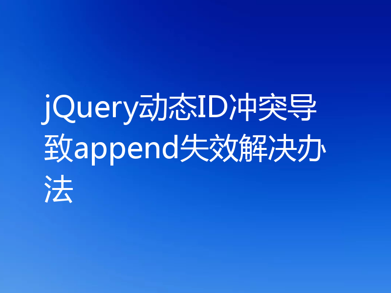 jQuery动态ID冲突导致append失效解决办法