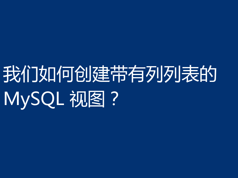 我们如何创建带有列列表的 MySQL 视图？