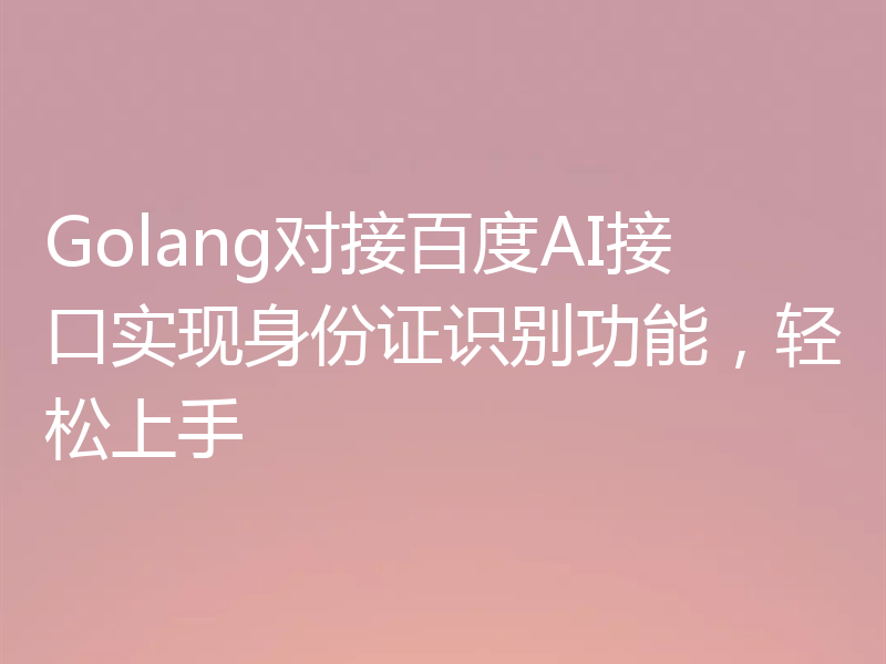Golang对接百度AI接口实现身份证识别功能，轻松上手