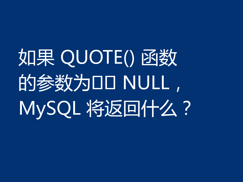 如果 QUOTE() 函数的参数为​​ NULL，MySQL 将返回什么？