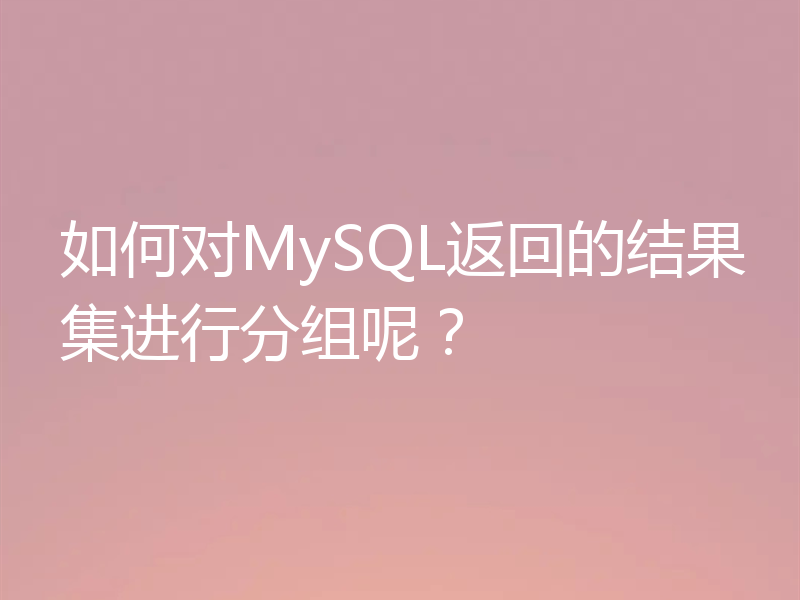 如何对MySQL返回的结果集进行分组呢？