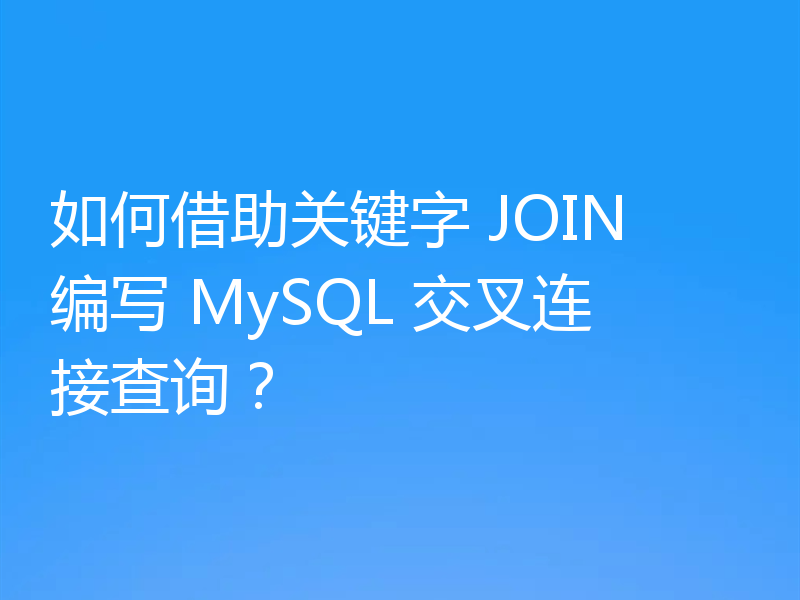 如何借助关键字 JOIN 编写 MySQL 交叉连接查询？