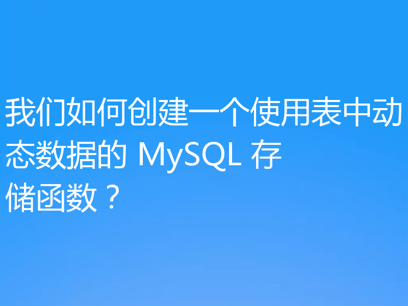 我们如何创建一个使用表中动态数据的 MySQL 存储函数？