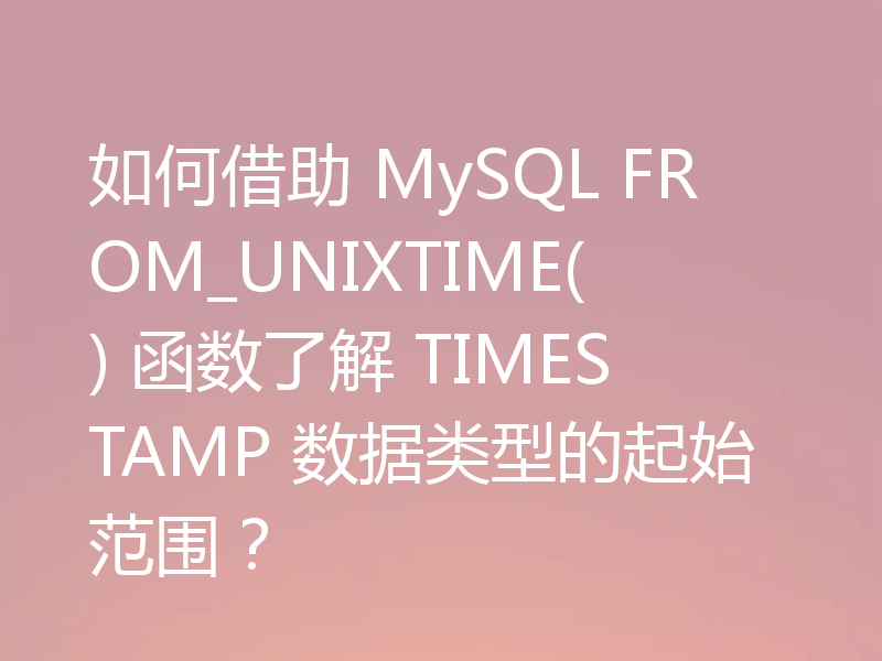 如何借助 MySQL FROM_UNIXTIME() 函数了解 TIMESTAMP 数据类型的起始范围？