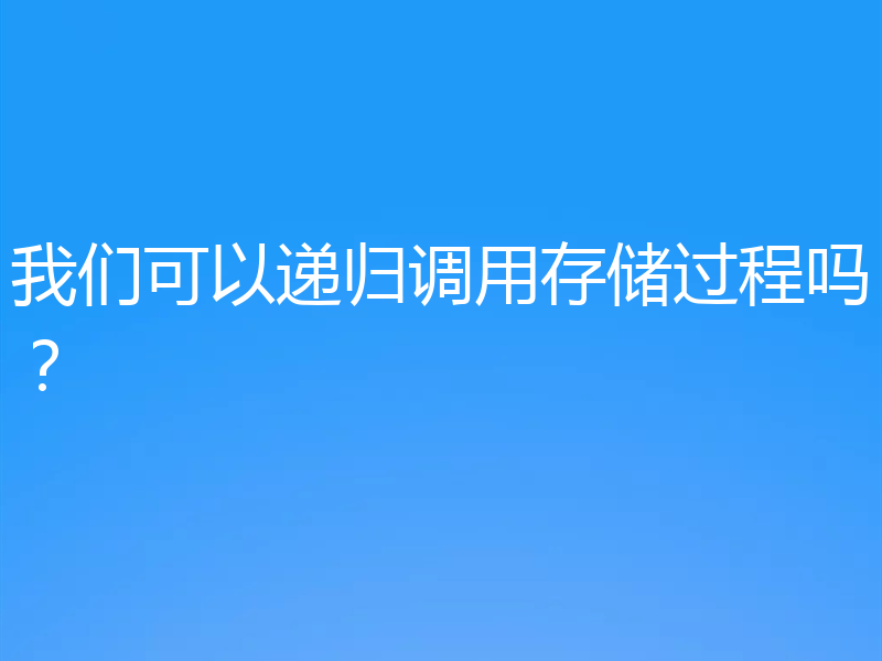 我们可以递归调用存储过程吗？