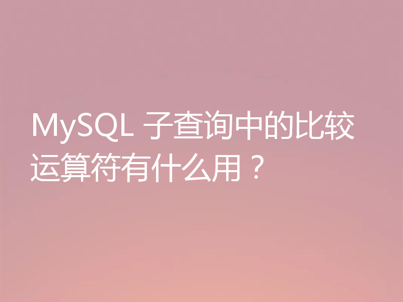MySQL 子查询中的比较运算符有什么用？