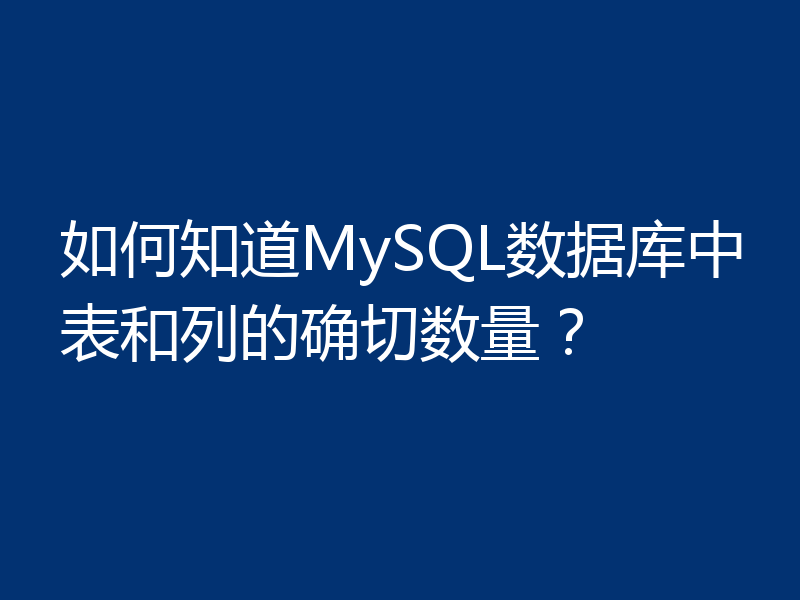 如何知道MySQL数据库中表和列的确切数量？