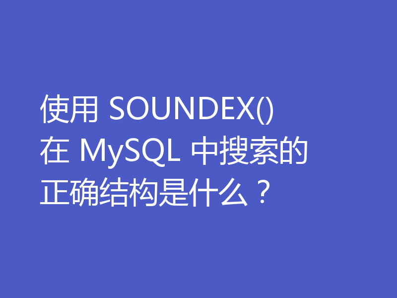 使用 SOUNDEX() 在 MySQL 中搜索的正确结构是什么？