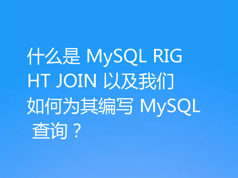 什么是 MySQL RIGHT JOIN 以及我们如何为其编写 MySQL 查询？