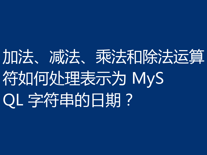 加法、减法、乘法和除法运算符如何处理表示为 MySQL 字符串的日期？